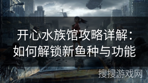 开心水族馆攻略详解：如何解锁新鱼种与功能