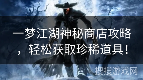 一梦江湖神秘商店攻略，轻松获取珍稀道具！