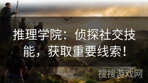 推理学院：侦探社交技能，获取重要线索！