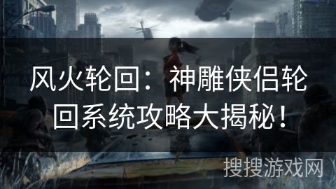 风火轮回：神雕侠侣轮回系统攻略大揭秘！