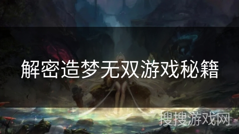 解密造梦无双游戏秘籍
