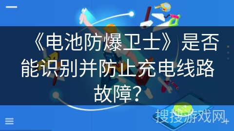 《电池防爆卫士》是否能识别并防止充电线路故障？