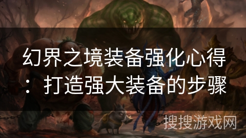 幻界之境装备强化心得：打造强大装备的步骤