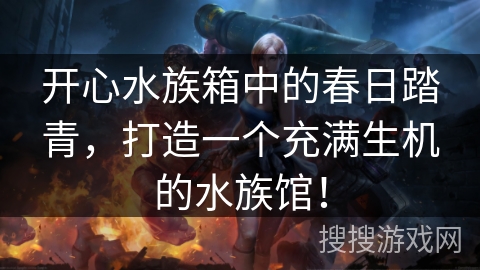 开心水族箱中的春日踏青，打造一个充满生机的水族馆！