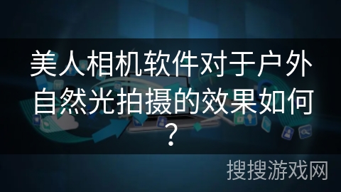 美人相机软件对于户外自然光拍摄的效果如何？