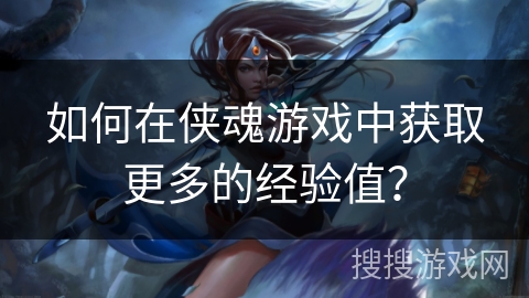 如何在侠魂游戏中获取更多的经验值？