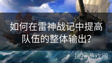 如何在雷神战记中提高队伍的整体输出？