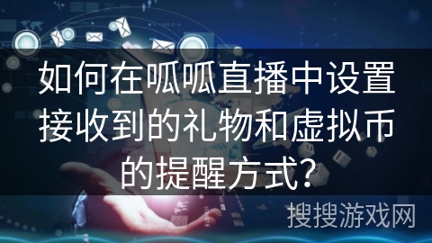 如何在呱呱直播中设置接收到的礼物和虚拟币的提醒方式？