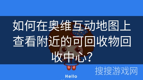 如何在奥维互动地图上查看附近的可回收物回收中心？