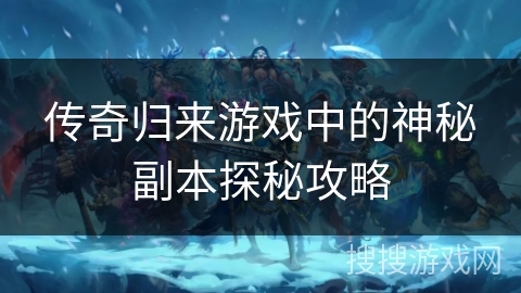 传奇归来游戏中的神秘副本探秘攻略