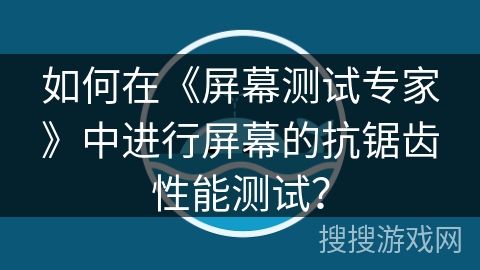 如何在《屏幕测试专家》中进行屏幕的抗锯齿性能测试？