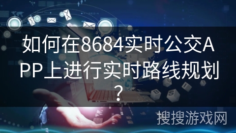 如何在8684实时公交APP上进行实时路线规划？