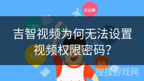 吉智视频为何无法设置视频权限密码？