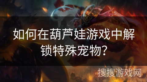 如何在葫芦娃游戏中解锁特殊宠物？