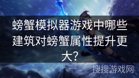 螃蟹模拟器游戏中哪些建筑对螃蟹属性提升更大？