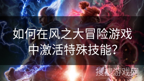 如何在风之大冒险游戏中激活特殊技能？