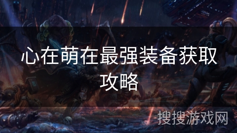 心在萌在最强装备获取攻略