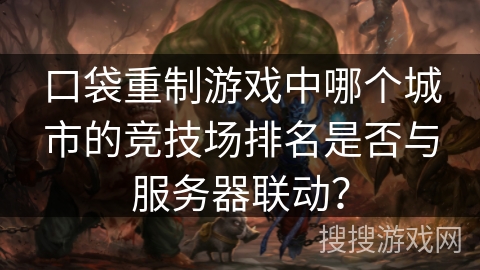 口袋重制游戏中哪个城市的竞技场排名是否与服务器联动？
