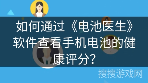 如何通过《电池医生》软件查看手机电池的健康评分？