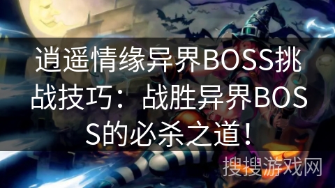 逍遥情缘异界BOSS挑战技巧：战胜异界BOSS的必杀之道！