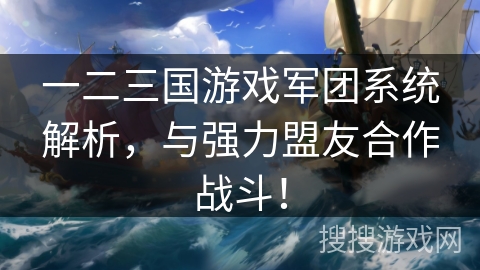 一二三国游戏军团系统解析，与强力盟友合作战斗！