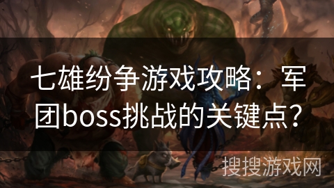 七雄纷争游戏攻略：军团boss挑战的关键点？