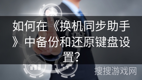 如何在《换机同步助手》中备份和还原键盘设置？