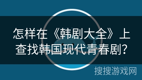 怎样在《韩剧大全》上查找韩国现代青春剧？