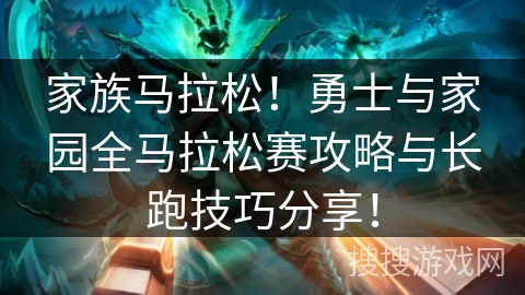 家族马拉松！勇士与家园全马拉松赛攻略与长跑技巧分享！