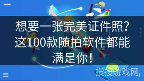 想要一张完美证件照？这100款随拍软件都能满足你！