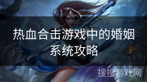 热血合击游戏中的婚姻系统攻略