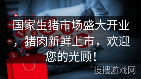 国家生猪市场盛大开业，猪肉新鲜上市，欢迎您的光顾！