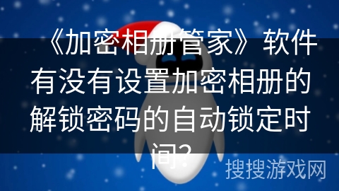 《加密相册管家》软件有没有设置加密相册的解锁密码的自动锁定时间？