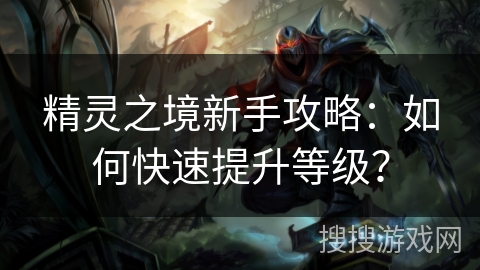 精灵之境新手攻略：如何快速提升等级？