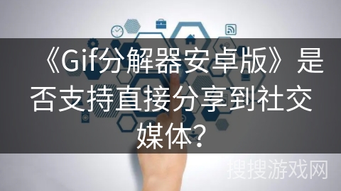 《Gif分解器安卓版》是否支持直接分享到社交媒体？