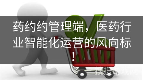 药约约管理端，医药行业智能化运营的风向标！