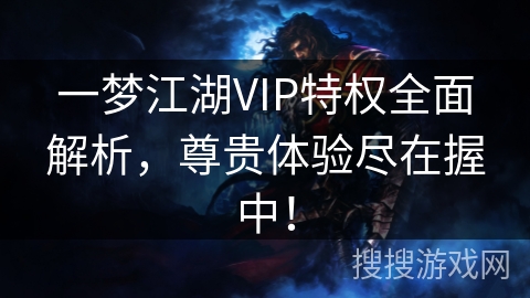 一梦江湖VIP特权全面解析，尊贵体验尽在握中！