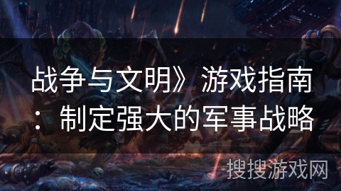 战争与文明》游戏指南：制定强大的军事战略