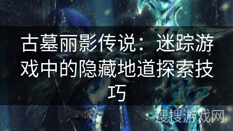 古墓丽影传说：迷踪游戏中的隐藏地道探索技巧