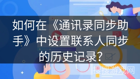 如何在《通讯录同步助手》中设置联系人同步的历史记录？