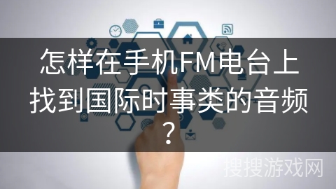 怎样在手机FM电台上找到国际时事类的音频？