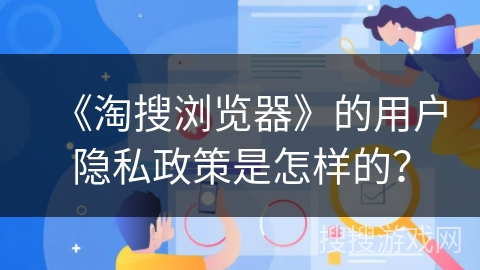 《淘搜浏览器》的用户隐私政策是怎样的？