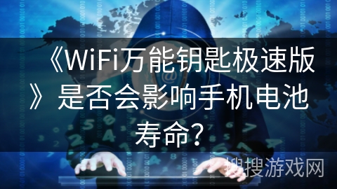 《WiFi万能钥匙极速版》是否会影响手机电池寿命？