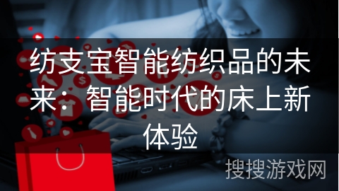 纺支宝智能纺织品的未来：智能时代的床上新体验