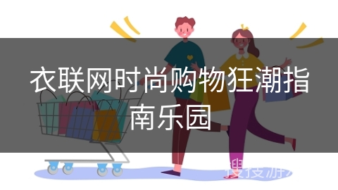 衣联网时尚购物狂潮指南乐园