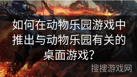 如何在动物乐园游戏中推出与动物乐园有关的桌面游戏？