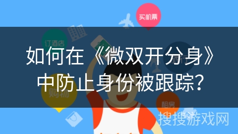 如何在《微双开分身》中防止身份被跟踪？