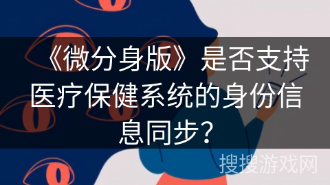 《微分身版》是否支持医疗保健系统的身份信息同步？
