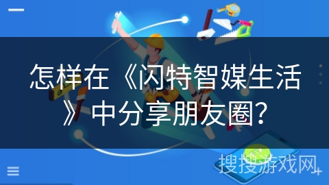 怎样在《闪特智媒生活》中分享朋友圈？