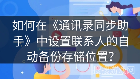 如何在《通讯录同步助手》中设置联系人的自动备份存储位置？